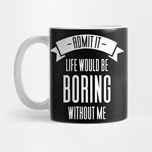 Admit It Life Would Be Boring Without Me Mug